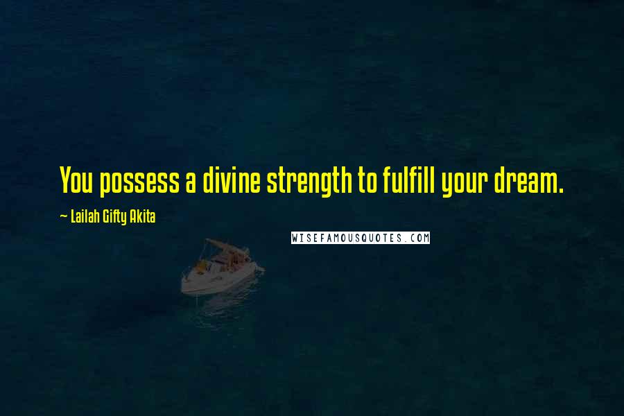 Lailah Gifty Akita Quotes: You possess a divine strength to fulfill your dream.