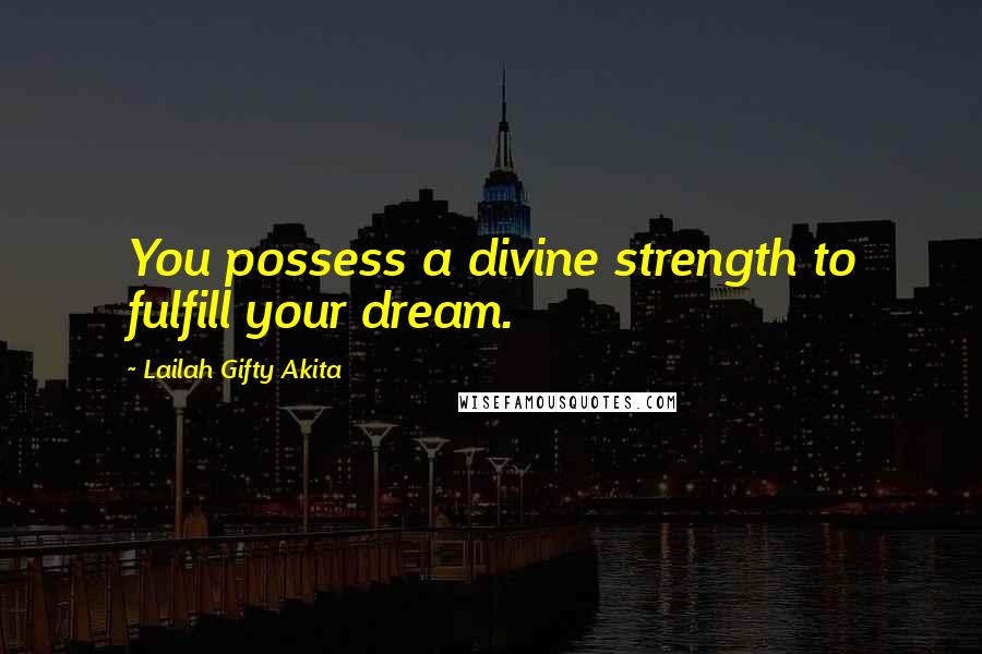 Lailah Gifty Akita Quotes: You possess a divine strength to fulfill your dream.