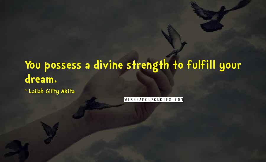 Lailah Gifty Akita Quotes: You possess a divine strength to fulfill your dream.