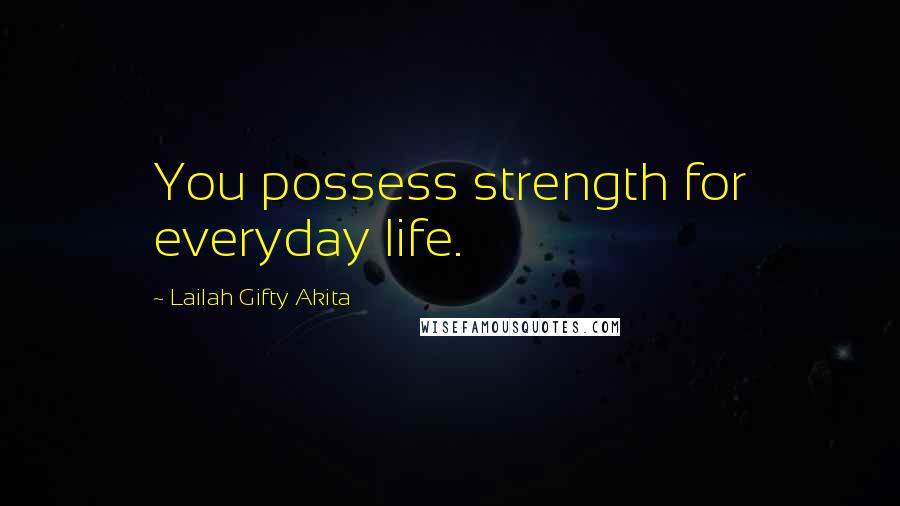 Lailah Gifty Akita Quotes: You possess strength for everyday life.