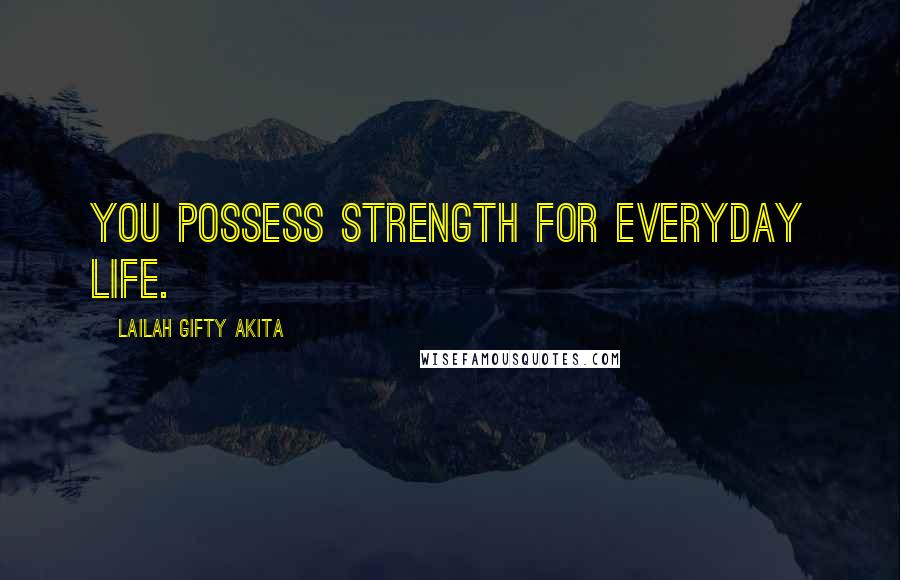 Lailah Gifty Akita Quotes: You possess strength for everyday life.
