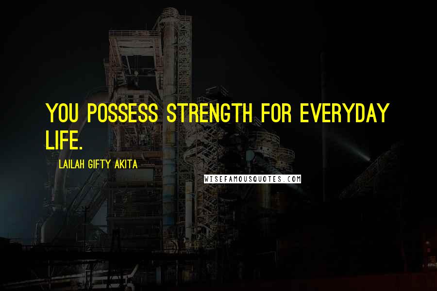 Lailah Gifty Akita Quotes: You possess strength for everyday life.