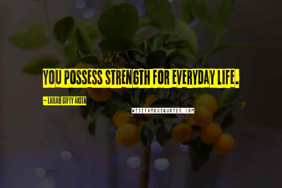 Lailah Gifty Akita Quotes: You possess strength for everyday life.