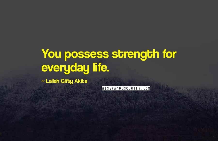 Lailah Gifty Akita Quotes: You possess strength for everyday life.