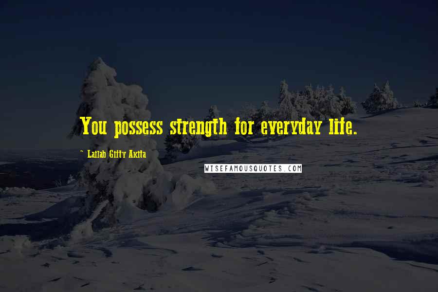 Lailah Gifty Akita Quotes: You possess strength for everyday life.