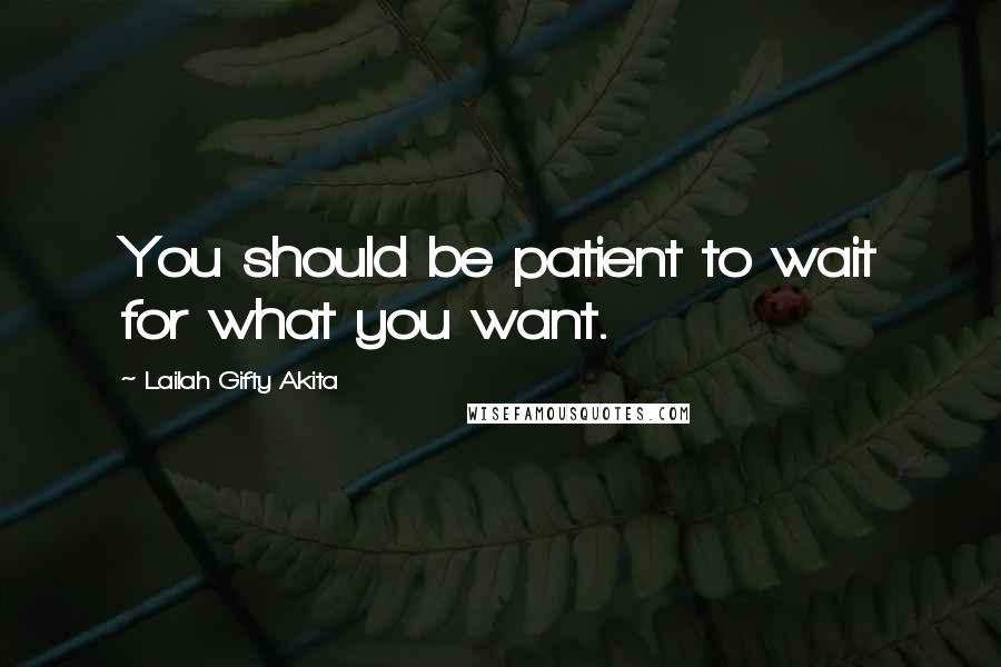 Lailah Gifty Akita Quotes: You should be patient to wait for what you want.