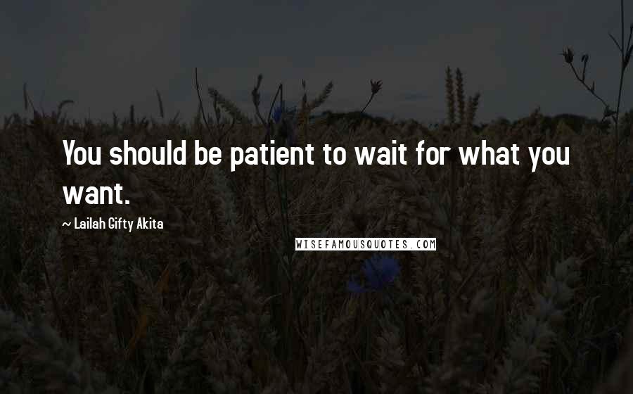 Lailah Gifty Akita Quotes: You should be patient to wait for what you want.