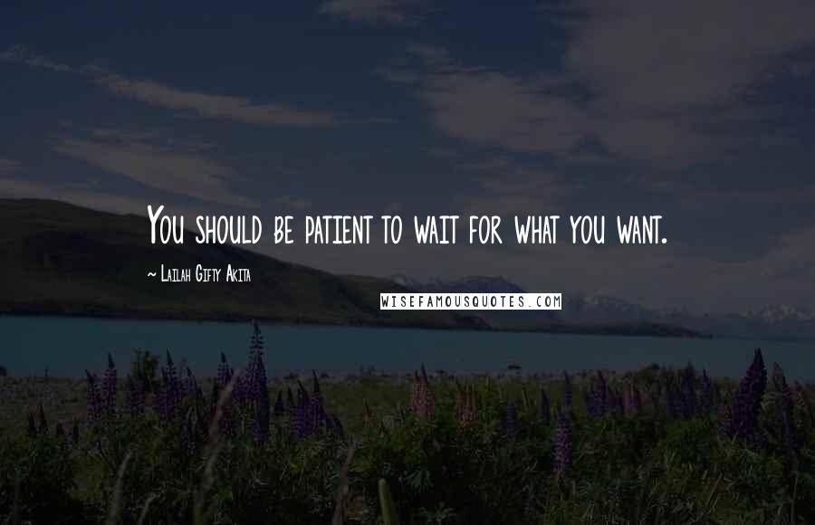 Lailah Gifty Akita Quotes: You should be patient to wait for what you want.