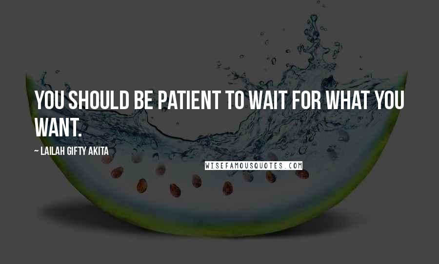 Lailah Gifty Akita Quotes: You should be patient to wait for what you want.