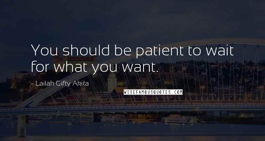 Lailah Gifty Akita Quotes: You should be patient to wait for what you want.