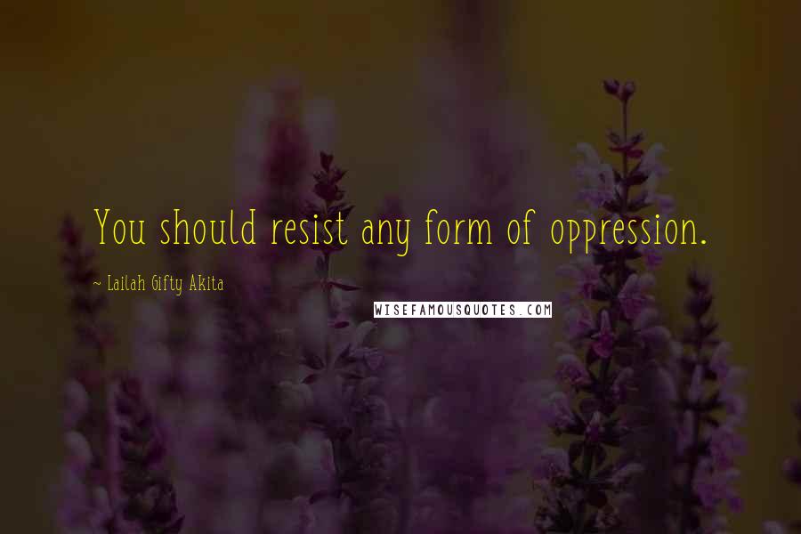 Lailah Gifty Akita Quotes: You should resist any form of oppression.