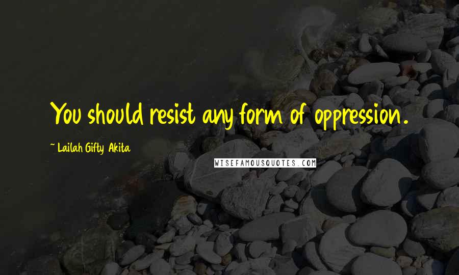 Lailah Gifty Akita Quotes: You should resist any form of oppression.