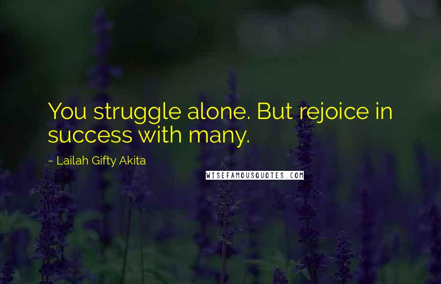 Lailah Gifty Akita Quotes: You struggle alone. But rejoice in success with many.