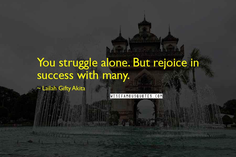 Lailah Gifty Akita Quotes: You struggle alone. But rejoice in success with many.