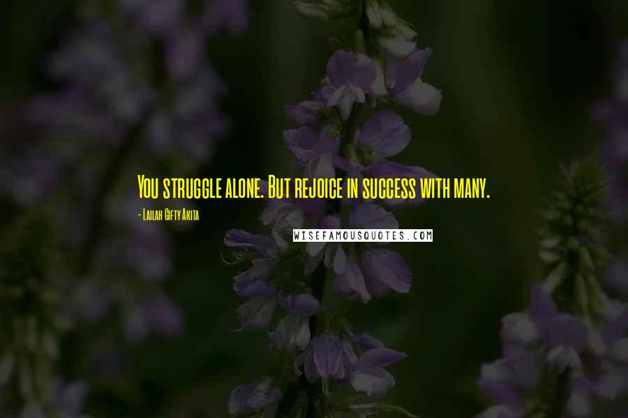 Lailah Gifty Akita Quotes: You struggle alone. But rejoice in success with many.