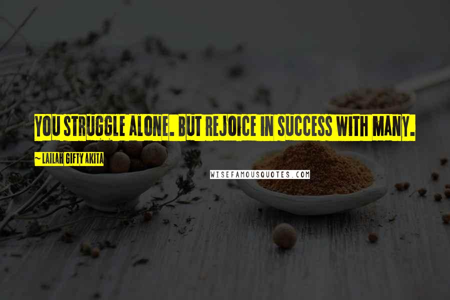 Lailah Gifty Akita Quotes: You struggle alone. But rejoice in success with many.