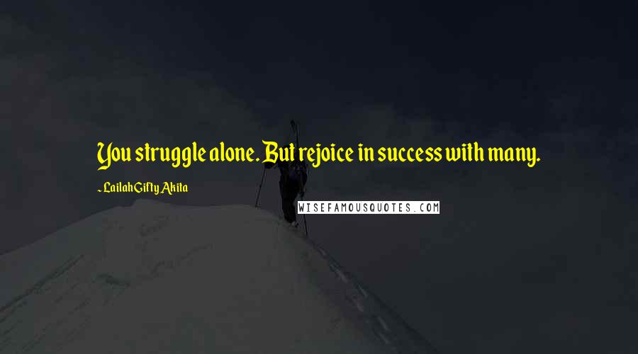 Lailah Gifty Akita Quotes: You struggle alone. But rejoice in success with many.