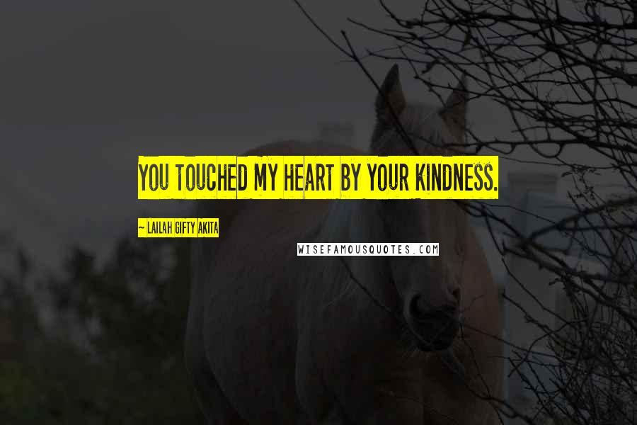 Lailah Gifty Akita Quotes: You touched my heart by your kindness.