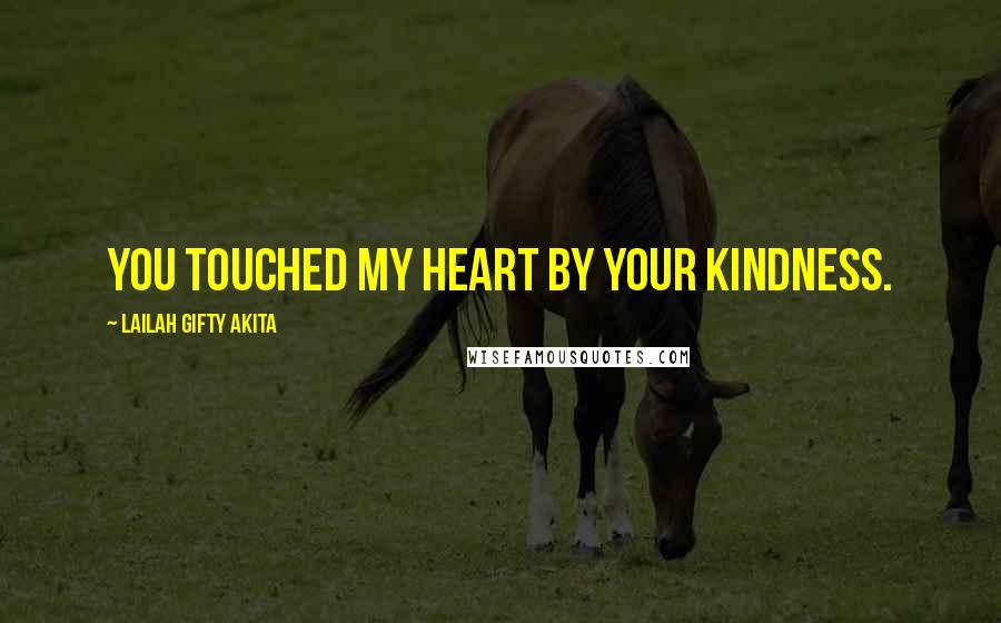 Lailah Gifty Akita Quotes: You touched my heart by your kindness.