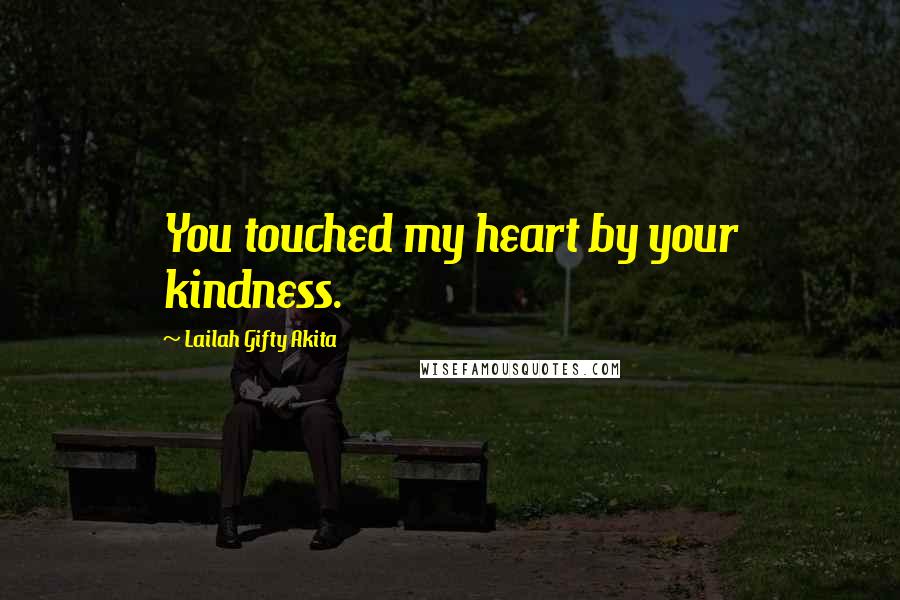 Lailah Gifty Akita Quotes: You touched my heart by your kindness.