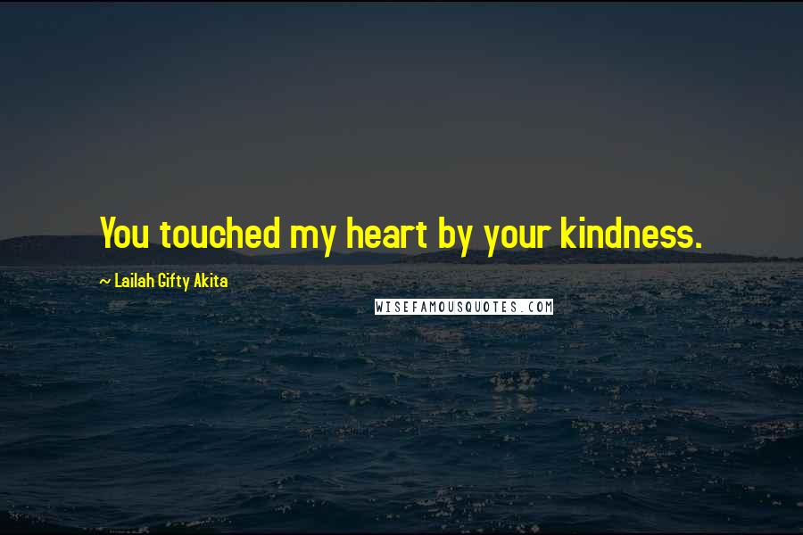 Lailah Gifty Akita Quotes: You touched my heart by your kindness.