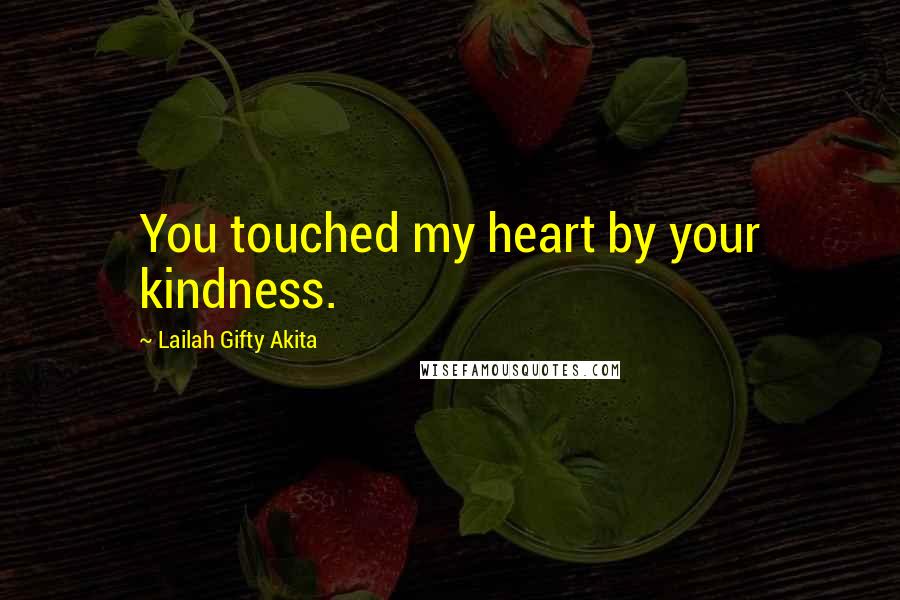 Lailah Gifty Akita Quotes: You touched my heart by your kindness.