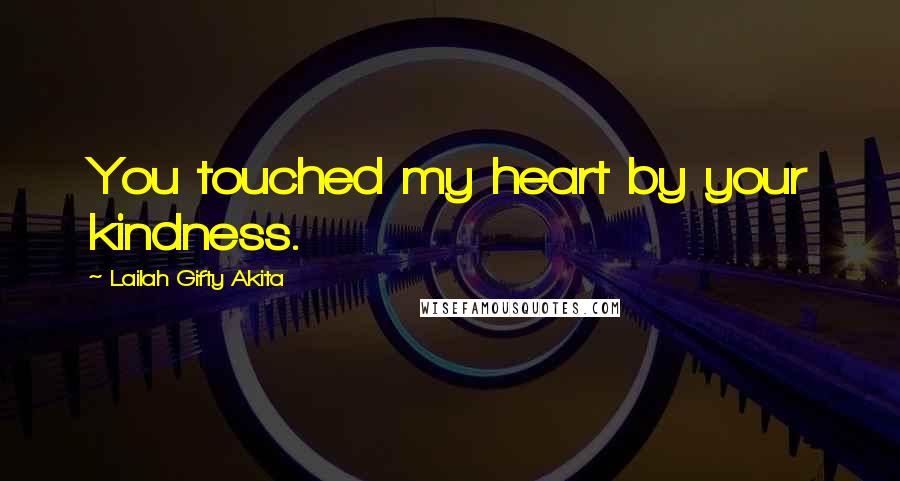 Lailah Gifty Akita Quotes: You touched my heart by your kindness.