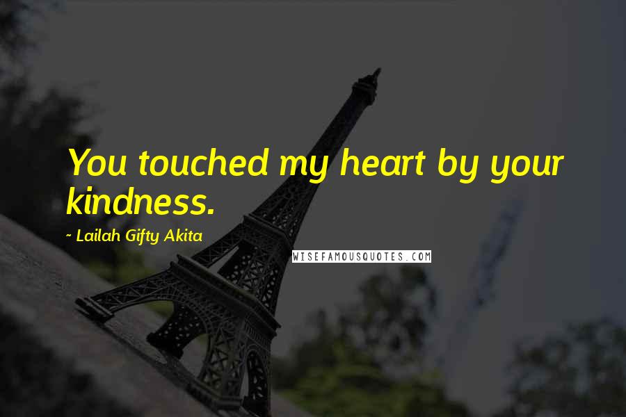 Lailah Gifty Akita Quotes: You touched my heart by your kindness.