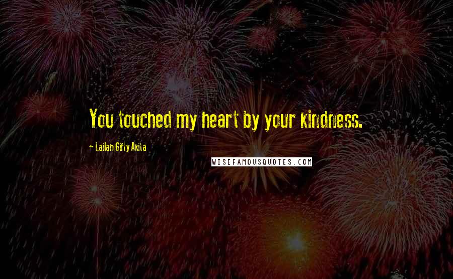 Lailah Gifty Akita Quotes: You touched my heart by your kindness.