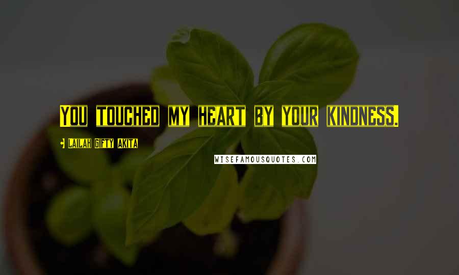 Lailah Gifty Akita Quotes: You touched my heart by your kindness.