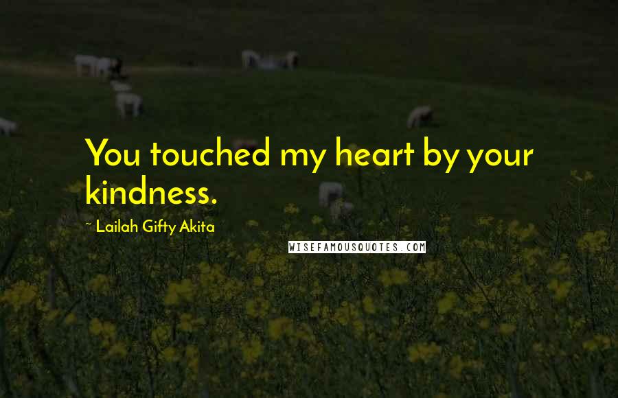 Lailah Gifty Akita Quotes: You touched my heart by your kindness.