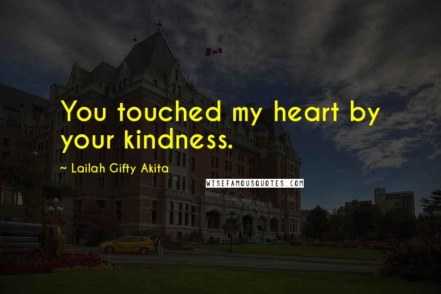 Lailah Gifty Akita Quotes: You touched my heart by your kindness.