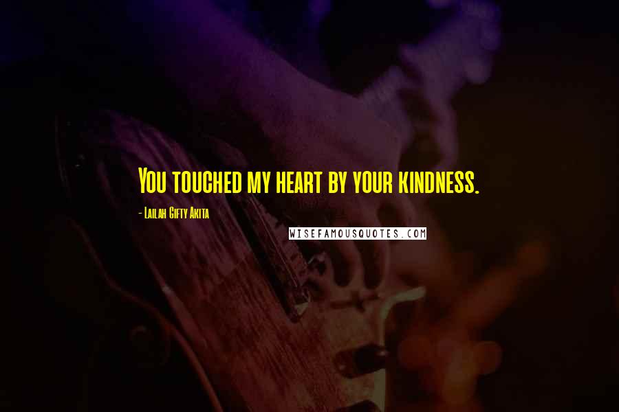 Lailah Gifty Akita Quotes: You touched my heart by your kindness.