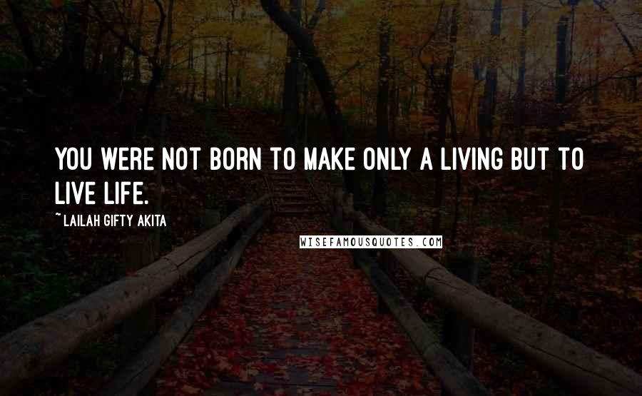 Lailah Gifty Akita Quotes: You were not born to make only a living but to live life.