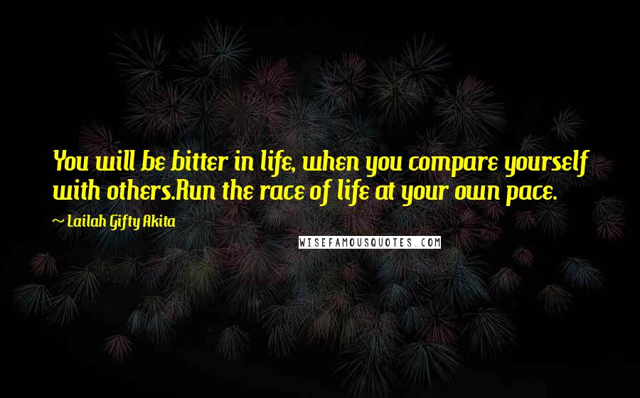 Lailah Gifty Akita Quotes: You will be bitter in life, when you compare yourself with others.Run the race of life at your own pace.