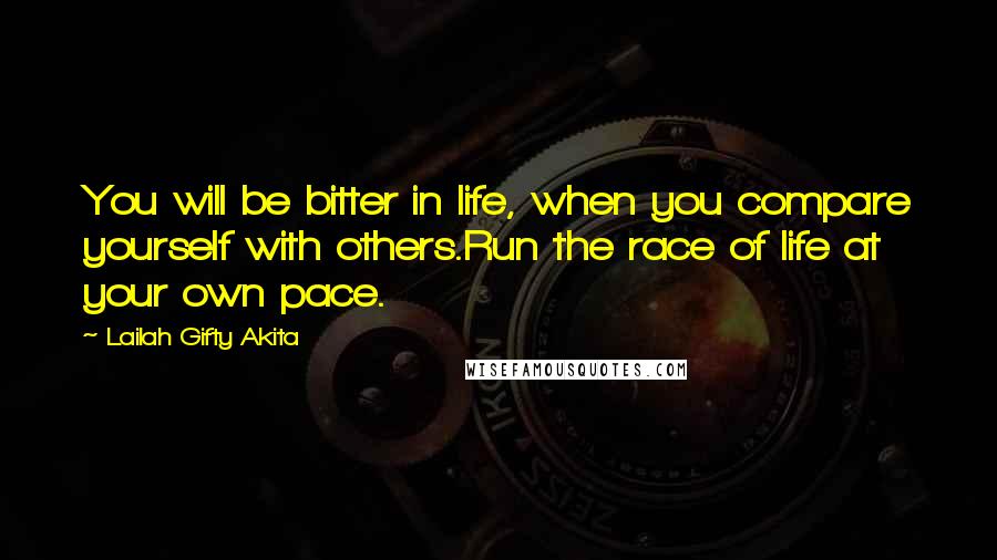 Lailah Gifty Akita Quotes: You will be bitter in life, when you compare yourself with others.Run the race of life at your own pace.