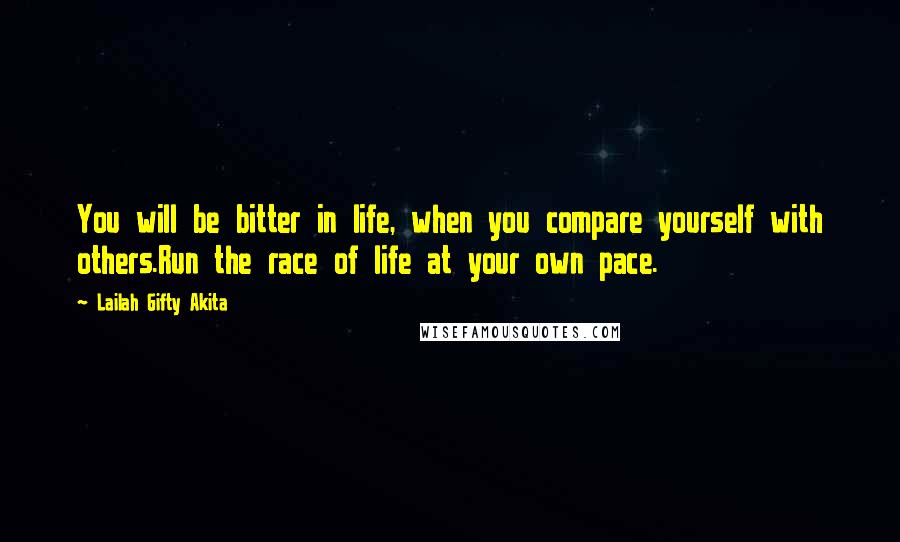 Lailah Gifty Akita Quotes: You will be bitter in life, when you compare yourself with others.Run the race of life at your own pace.