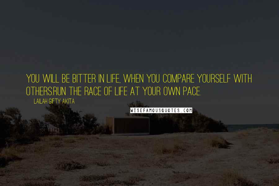 Lailah Gifty Akita Quotes: You will be bitter in life, when you compare yourself with others.Run the race of life at your own pace.
