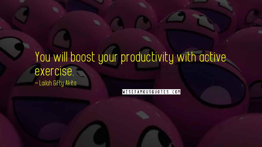 Lailah Gifty Akita Quotes: You will boost your productivity with active exercise.