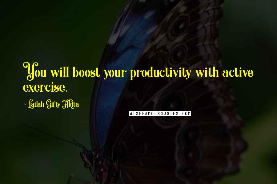 Lailah Gifty Akita Quotes: You will boost your productivity with active exercise.