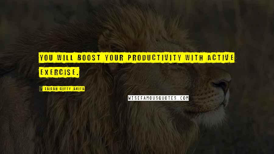 Lailah Gifty Akita Quotes: You will boost your productivity with active exercise.