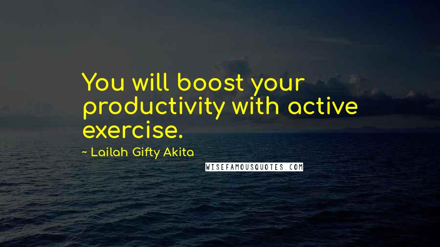 Lailah Gifty Akita Quotes: You will boost your productivity with active exercise.