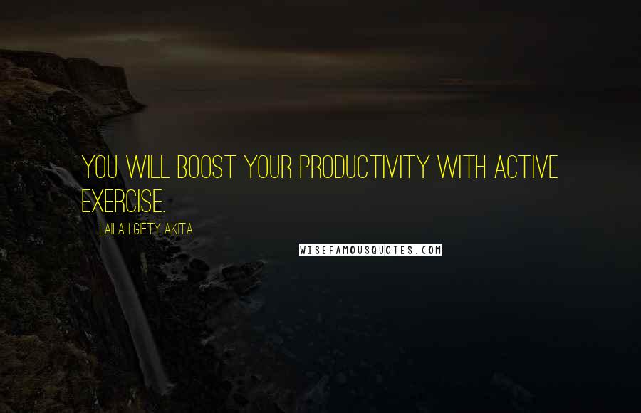 Lailah Gifty Akita Quotes: You will boost your productivity with active exercise.