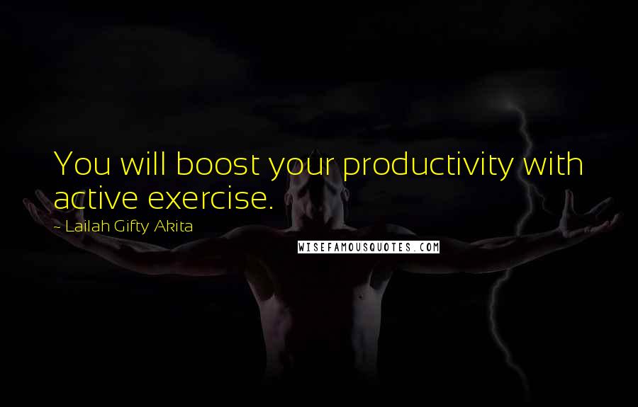 Lailah Gifty Akita Quotes: You will boost your productivity with active exercise.