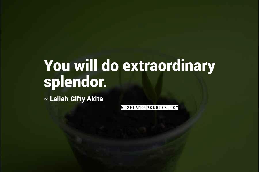 Lailah Gifty Akita Quotes: You will do extraordinary splendor.