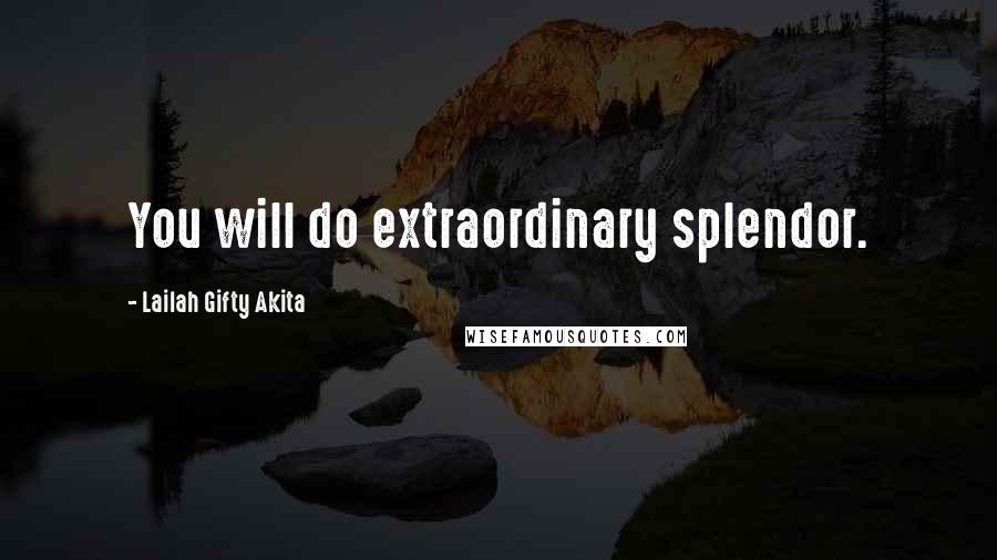 Lailah Gifty Akita Quotes: You will do extraordinary splendor.