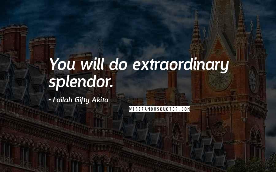 Lailah Gifty Akita Quotes: You will do extraordinary splendor.