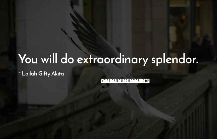 Lailah Gifty Akita Quotes: You will do extraordinary splendor.