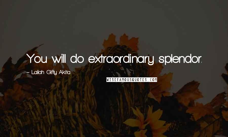 Lailah Gifty Akita Quotes: You will do extraordinary splendor.