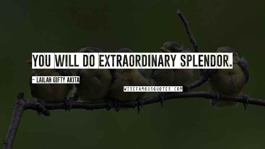 Lailah Gifty Akita Quotes: You will do extraordinary splendor.